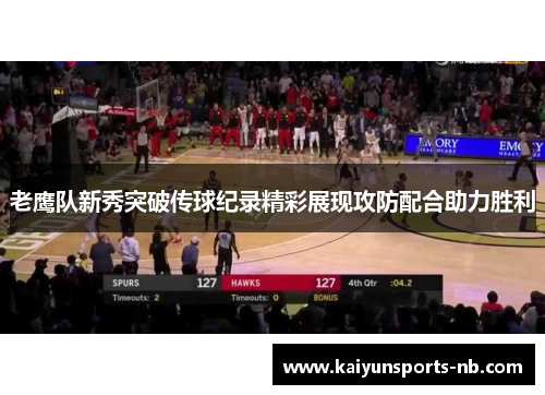 老鹰队新秀突破传球纪录精彩展现攻防配合助力胜利