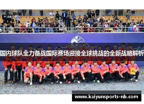 国内球队全力备战国际赛场迎接全球挑战的全新战略解析