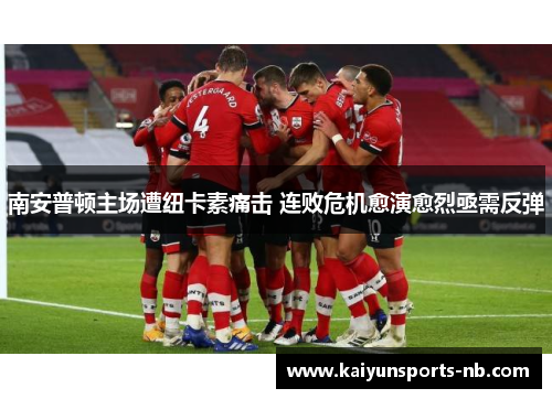 南安普顿主场遭纽卡素痛击 连败危机愈演愈烈亟需反弹