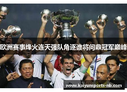 欧洲赛事烽火连天强队角逐谁将问鼎冠军巅峰