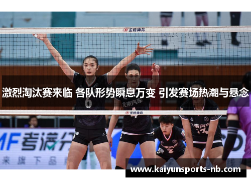 激烈淘汰赛来临 各队形势瞬息万变 引发赛场热潮与悬念