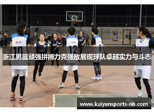 浙江男篮顽强拼搏力克强敌展现球队卓越实力与斗志