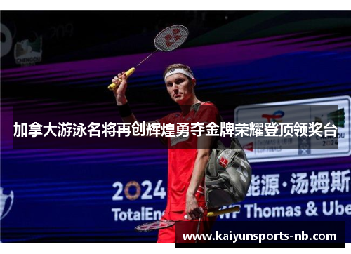 加拿大游泳名将再创辉煌勇夺金牌荣耀登顶领奖台