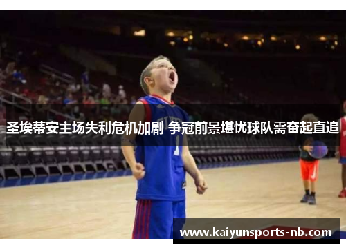 圣埃蒂安主场失利危机加剧 争冠前景堪忧球队需奋起直追