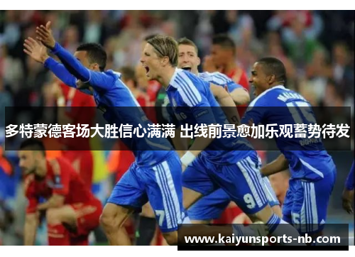 多特蒙德客场大胜信心满满 出线前景愈加乐观蓄势待发