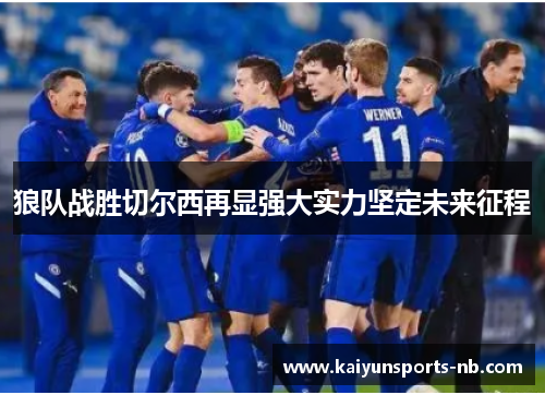 狼队战胜切尔西再显强大实力坚定未来征程