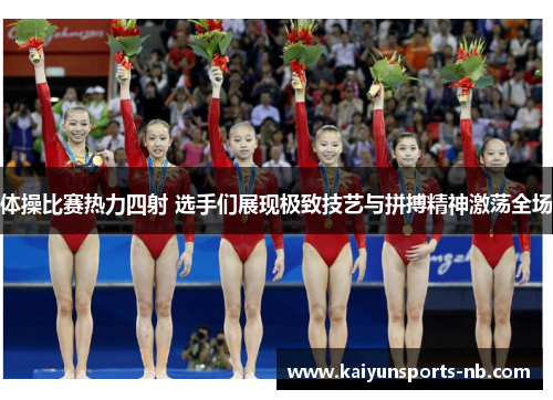 体操比赛热力四射 选手们展现极致技艺与拼搏精神激荡全场