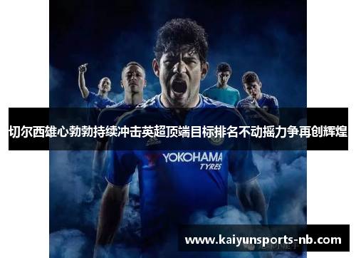 切尔西雄心勃勃持续冲击英超顶端目标排名不动摇力争再创辉煌