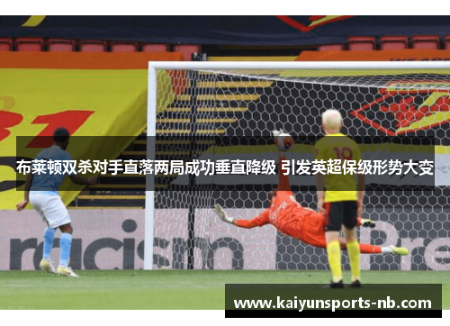 布莱顿双杀对手直落两局成功垂直降级 引发英超保级形势大变