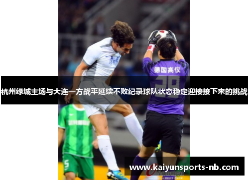 杭州绿城主场与大连一方战平延续不败纪录球队状态稳定迎接接下来的挑战