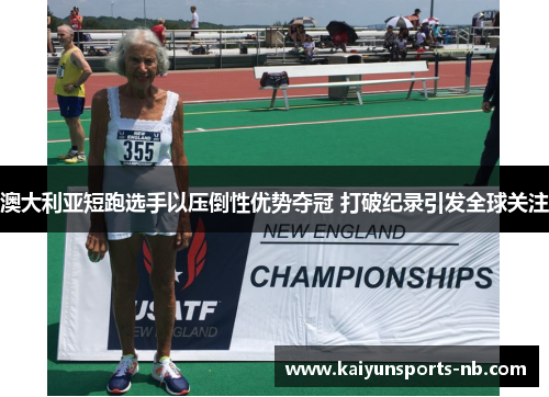 澳大利亚短跑选手以压倒性优势夺冠 打破纪录引发全球关注