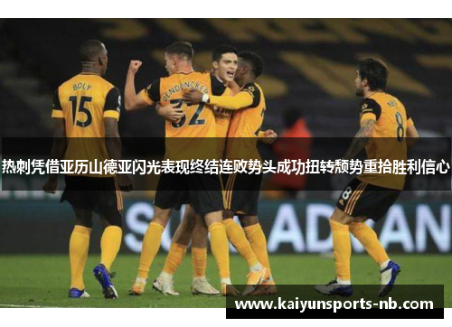 热刺凭借亚历山德亚闪光表现终结连败势头成功扭转颓势重拾胜利信心