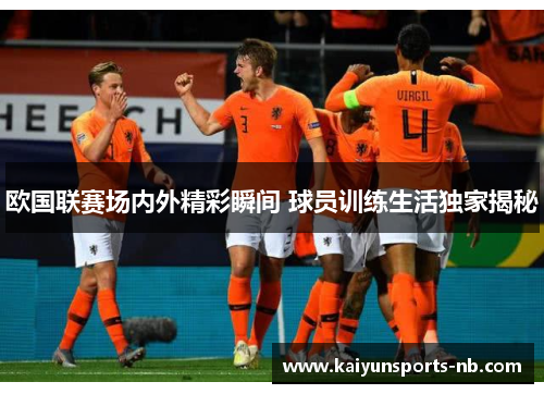欧国联赛场内外精彩瞬间 球员训练生活独家揭秘