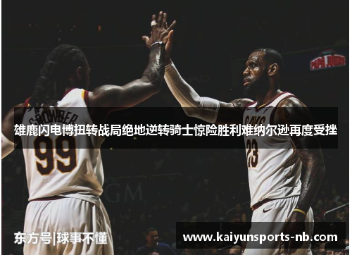 雄鹿闪电博扭转战局绝地逆转骑士惊险胜利难纳尔逊再度受挫