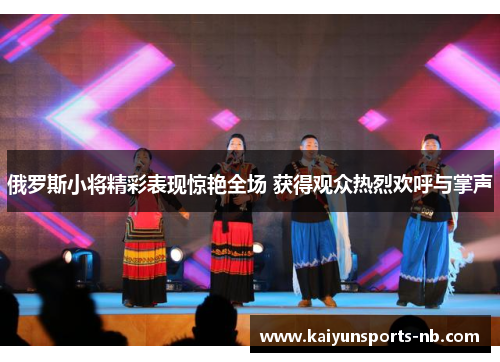 俄罗斯小将精彩表现惊艳全场 获得观众热烈欢呼与掌声