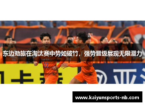 东边劲旅在淘汰赛中势如破竹，强势晋级展现无限潜力