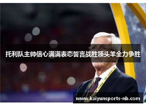托利队主帅信心满满表态誓言战胜领头羊全力争胜